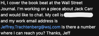 Screen caputure of a Reddit DM: "Hi, I cover the book beat at the Wall Street Journal. I'm working on a piece about Jack Carr and would like to chat. My cell is and my work email address is
Jeffrey.Trachtenberg@wsj.com ls there a number where I can reach you? Thanks, Jeff."
